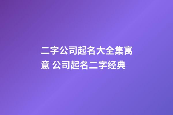 二字公司起名大全集寓意 公司起名二字经典-第1张-公司起名-玄机派